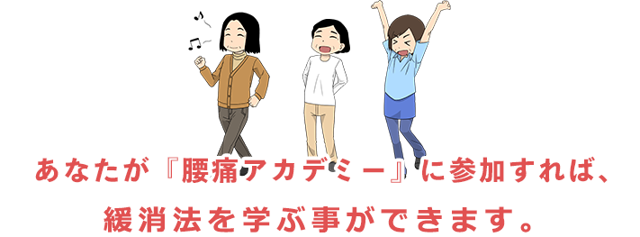 あなたが『腰痛アカデミー』に参加すれば、責任を持って緩消法を確実にご指導いたします。