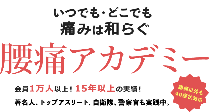 いつでも・どこでも最短2秒で痛みが消せるようになる「腰痛アカデミー」会員１万人以上！15年以上の実績！著名人、トップアスリート、自衛隊、警察官も実践中。腰痛以外も40症状対応