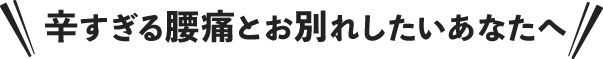 辛すぎる腰痛とお別れしたいあなたへ