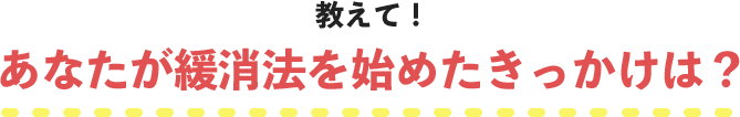 教えて！あなたが鑑消法を始めたきっかけは？