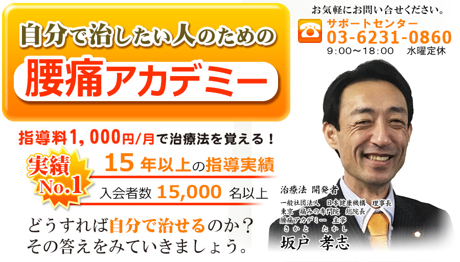 どんな治療を受けても治らない患者さんが、なぜ『腰痛アカデミーを選ぶ』のか？　・入会者数 11,458 名　・7年以上の指導実績　・全てを公開の場で行う　答えはここにありました　実績Ｎｏ.１　「おかげさまで日本最大となりました」　治療法 開発者　一般社団法人　日本健康機構　理事長　東京　痛みの専門院　院長　さかと　たかし　坂戸　孝志